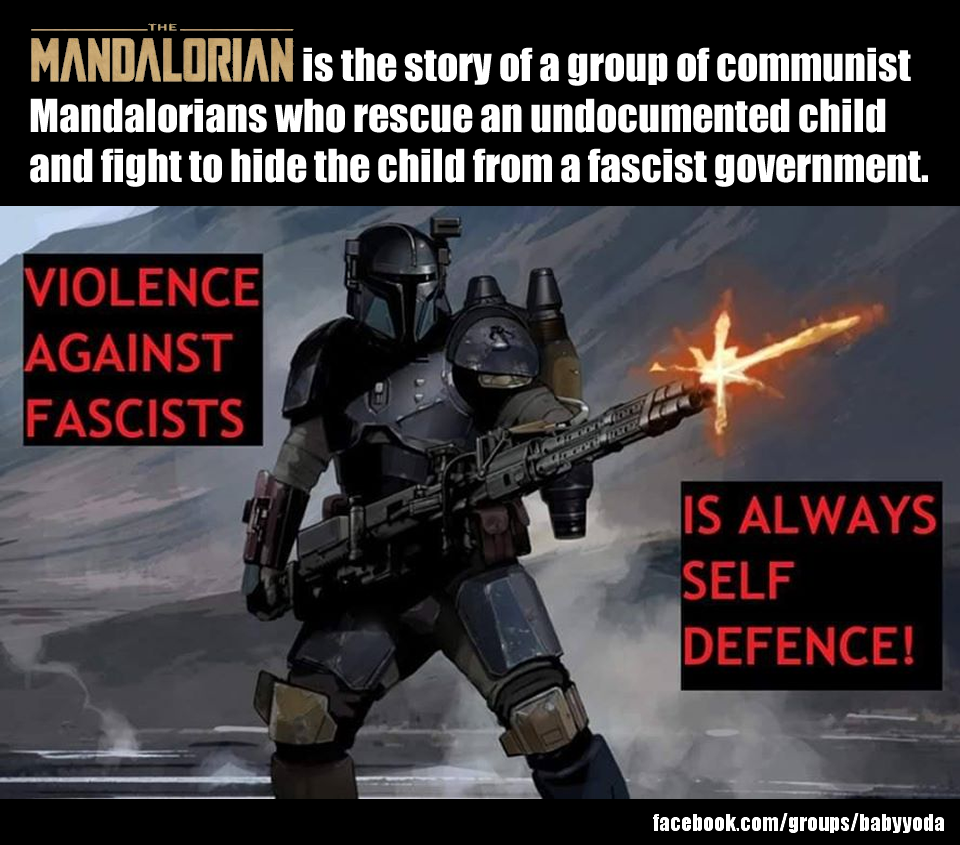 This meme is a humorous take on the popular TV show "The Mandalorian" and the character of the same name. The image features a screenshot of the character holding a gun and standing in a desert landscape, with the caption "The Mandalorian is the story of a group of communist Mandalorians who rescue an undocumented child and fight to hide the child from a fascist government." The text also includes two smaller captions, "Violence against fascists is a moral obligation" and "This is how we save the child".